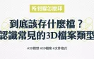 到底該存什麼檔？認識常見的3D檔案類型 所羽耀怎麼印