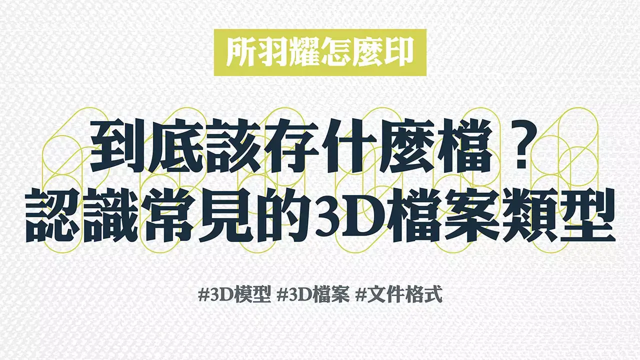 到底該存什麼檔？認識常見的3D檔案類型 所羽耀怎麼印